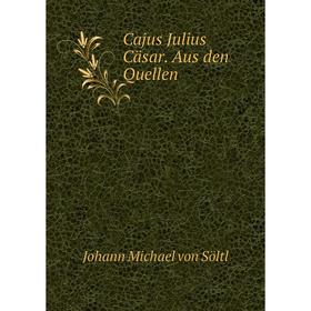 

Книга Cajus Julius Cäsar. Aus den Quellen
