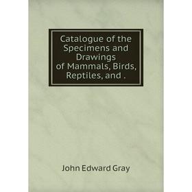 

Книга Catalogue of the Specimens and Drawings of Mammals, Birds, Reptiles, and.
