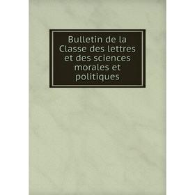 

Книга Bulletin de la Classe des lettres et des sciences morales et politiques