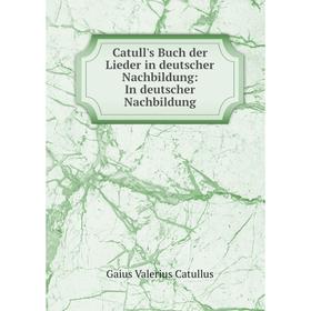 

Книга Catull's Buch der Lieder in deutscher Nachbildung: In deutscher Nachbildung