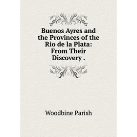 

Книга Buenos Ayres and the Provinces of the Rio de la Plata: From Their Discovery.