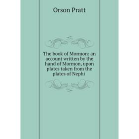 

Книга The book of Mormon: an account written by the hand of Mormon, upon plates taken from the plates of N