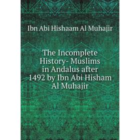 

Книга The Incomplete History- Muslims in Andalus after 1492 by Ibn Abi Hisham Al Muhajir