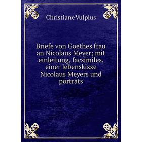 

Книга Briefe von Goethes frau an Nicolaus Meyer; mit einleitung, facsimiles, einer lebenskizze Nicolaus Meyers und porträts