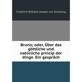 

Книга Bruno; oder, Über das göttliche und natürliche princip der dinge. Ein gespräch