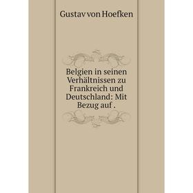 

Книга Belgien in seinen Verhältnissen zu Frankreich und Deutschland: Mit Bezug auf.