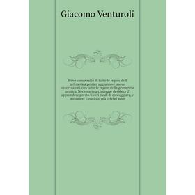 

Книга Breve compendio di tutte le regole dell' aritmetica pratica aggiuntovi nuove osservazioni con tutte le regole della geometria pratica