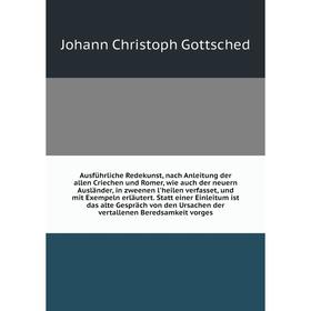 

Книга Ausführliche Redekunst, nach Anleitung der allen Criechen und Romer, wie auch der neuern Ausländer, in zweenen l'heilen verfasset, und mit Exemp
