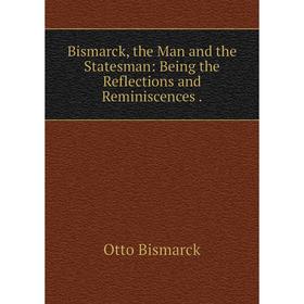 

Книга Bismarck, the Man and the Statesman: Being the Reflections and Reminiscences.