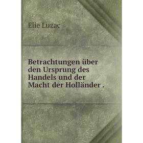 

Книга Betrachtungen über den Ursprung des Handels und der Macht der Holländer.