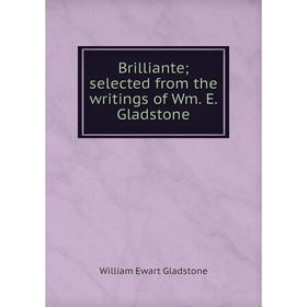 

Книга Brilliante; selected from the writings of Wm. E. Gladstone