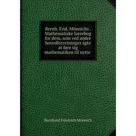 

Книга Bernh. Frid. Mönnichs. Mathematiske laerebog for dem, som ved andre hovedforretninger agte at føre sig mathematiken til nytte