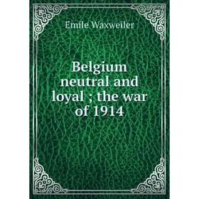 

Книга Belgium neutral and loyal; the war of 1914