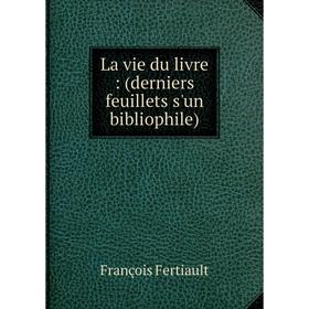 

Книга La vie du livre: (derniers feuillets s'un bibliophile)