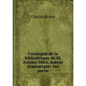 

Книга Catalogue de la bibliothèque de M. Antony Mars, auteur dramatique: 1re partie