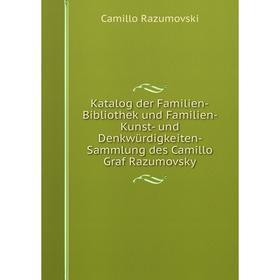 

Книга Katalog der Familien-Bibliothek und Familien- Kunst- und Denkwürdigkeiten- Sammlung des Camillo Graf Razumovsky