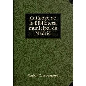

Книга Catálogo de la Biblioteca municipal de Madrid