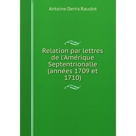 

Книга Relation par lettres de l'Amérique Septentrionalle (années 1709 et 1710). Antoine Denis Rau