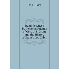 

Книга Reminiscences by Personal Friends of Gen. U. S. Grant and the History of Grant's Log Cabin. Jas L. P