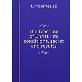 

Книга The teaching of Christ: its conditions, secret and results