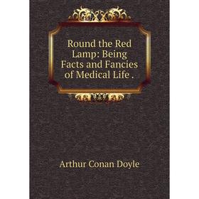 

Книга Round the Red Lamp: Being Facts and Fancies of Medical Life. Doyle Arthur Conan