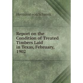 

Книга Report on the Condition of Treated Timbers Laid in Texas, February, 1902. Hermann von Schrenk