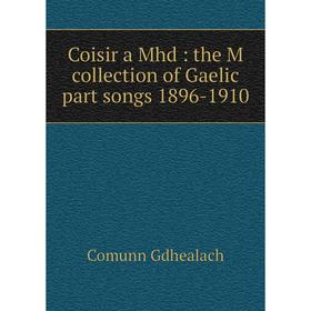 

Книга Coisir a Mhd : the M collection of Gaelic part songs 1896-1910
