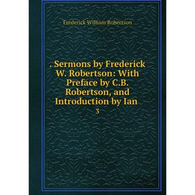 

Книга . Sermons by Frederick W. Robertson: With Preface by C.B. Robertson, and Introduction by Ian. 3