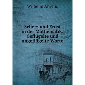 

Книга Scherz und Ernst in der Mathematik: Geflügelte und ungeflügelte Worte. Wilhelm Ahrens