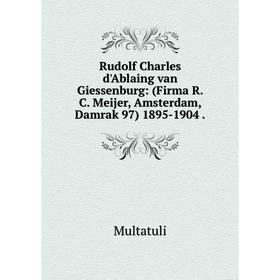 

Книга Rudolf Charles d'Ablaing van Giessenburg: (Firma R. C. Meijer, Amsterdam, Damrak 97) 1895-1904. Mult