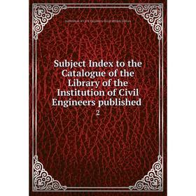 

Книга Subject Index to the Catalogue of the Library of the Institution of Civil Engineers published.2. In