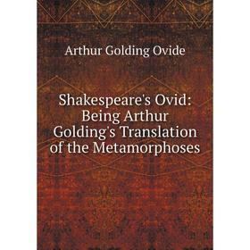 

Книга Shakespeare's Ovid: Being Arthur Golding's Translation of the Metamorphoses. Arthur Golding Ovide
