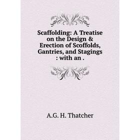 

Книга Scaffolding: A Treatise on the Design & Erection of Scoffolds, Gantries, and Stagings: with an. A.G.