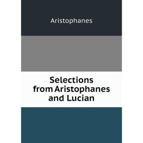 

Книга Selections from Aristophanes and Lucian