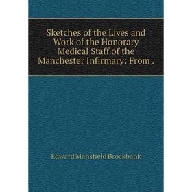

Книга Sketches of the Lives and Work of the Honorary Medical Staff of the Manchester Infirmary: From. Edwa