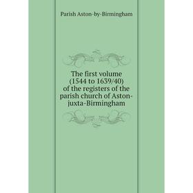 

Книга The first volume (1544 to 1639/40) of the registers of the parish church of Aston-juxta-Birmingham.