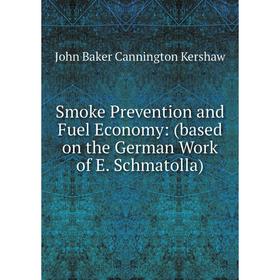 

Книга Smoke Prevention and Fuel Economy: (based on the German Work of E. Schmatolla). John Baker Canningto
