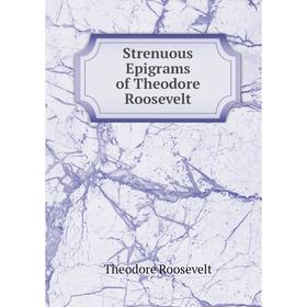 

Книга Strenuous Epigrams of Theodore Roosevelt