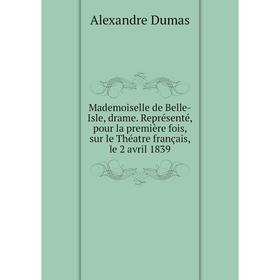 

Книга Mademoiselle de Belle-Isle, drame Représenté, pour la première fois, sur le Théatre français, le 2 avril 1839