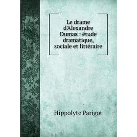 

Книга Le drame d'Alexandre Dumas: étude dramatique, sociale et littéraire