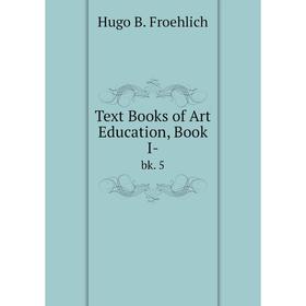 

Книга Text Books of Art Education, Book I- bk. 5