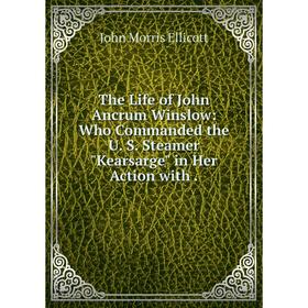 

Книга The Life of John Ancrum Winslow: Who Commanded the U. S. Steamer Kearsarge in Her Action with.