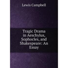 

Книга Tragic Drama in Aeschylus, Sophocles, and Shakespeare: An Essay
