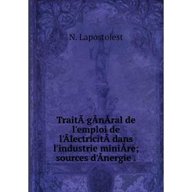 

Книга TraitÃ gÃnÃral de l'emploi de l'ÃlectricitÃ dans l'industrie miniÃre; sources d'Ãnergie.