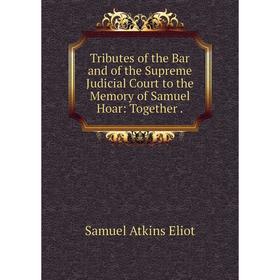 

Книга Tributes of the Bar and of the Supreme Judicial Court to the Memory of Samuel Hoar: Together.