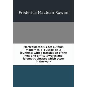 

Книга Morceaux choisis des auteurs modernes, à l'usage de la jeunesse; with a translation of the new and difficult words and idiomatic phrases which