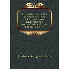 

Книга Espada da justiça sobre os reos do horroroso delicto praticado no navio pelos que morreraõ enforcados aos 14 de agosto de 1781