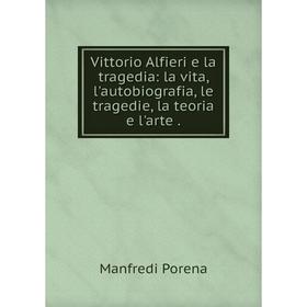 

Книга Vittorio Alfieri e la tragedia: la vita, l'autobiografia, le tragedie, la teoria e l'arte.