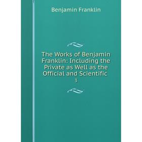 

Книга The Works of Benjamin Franklin: Including the Private as Well as the Official and Scientific. 3