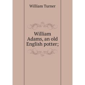 

Книга William Adams, an old English potter